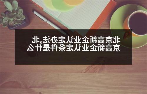 北京高新企业认定办法,北京高新企业认定条件是什么