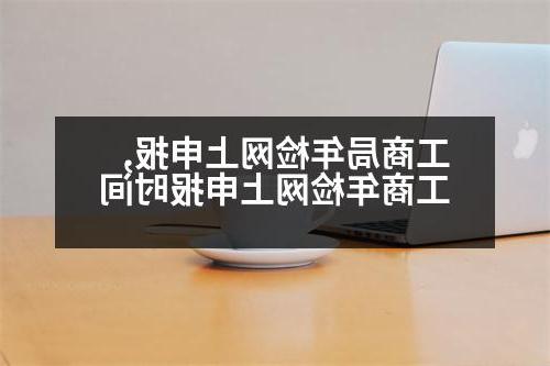 工商局年检网上申报,工商年检网上申报时间