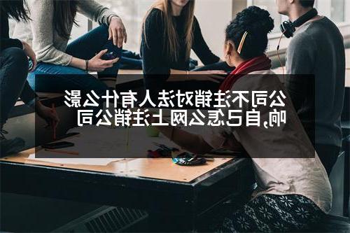 公司不注销对法人有什么影响,自己怎么网上注销公司