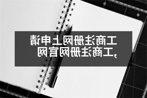 工商注册网上申请,工商注册网官网