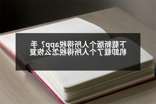 下载新版个人所得税app？手机卸载了个人所得税怎么恢复